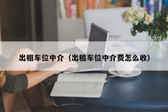 出租车位中介（出租车位中介费怎么收）