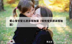 爱心宝贝婴儿游泳馆加盟（愉悦宝贝游泳馆加盟）