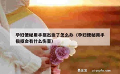 孕妇便秘用手抠出血了怎么办（孕妇便秘用手指抠会有什么伤害）