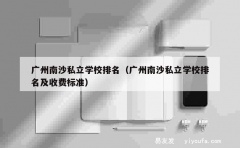 广州南沙私立学校排名（广州南沙私立学校排名及收费标准）