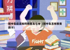 初中生应该如何教育及引导（初中生怎样教育孩子）