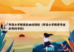 开设小学教育的本科院校（开设小学教育专业的专科学校）