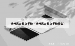 杭州民办私立学校（杭州民办私立学校排名）