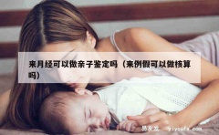 来月经可以做亲子鉴定吗（来例假可以做核算吗）