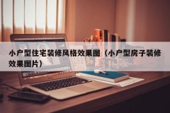 小户型住宅装修风格效果图（小户型房子装修效果图片）