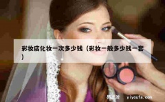 彩妆店化妆一次多少钱（彩妆一般多少钱一套）