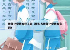 优能中学教育好不好（新东方优能中学教育官网）