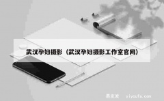 武汉孕妇摄影（武汉孕妇摄影工作室官网）