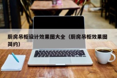 厨房吊柜设计效果图大全（厨房吊柜效果图 简约）