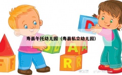 寿县午托幼儿园（寿县私立幼儿园）