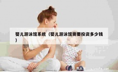 婴儿游泳馆系统（婴儿游泳馆需要投资多少钱）