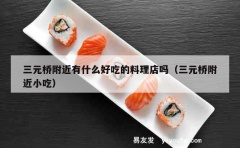 三元桥附近有什么好吃的料理店吗（三元桥附近小吃）