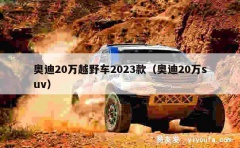 奥迪20万越野车2023款（奥迪20万suv）