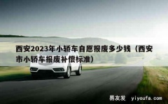 西安2023年小轿车自愿报废多少钱（西安市小轿车报废补偿标准