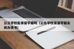 公立学校能保留学籍吗（公办学校保留学籍去民办读书）