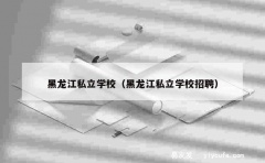 黑龙江私立学校（黑龙江私立学校招聘）