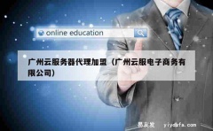 广州云服务器代理加盟（广州云服电子商务有限公司）