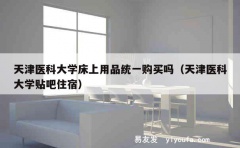 天津医科大学床上用品统一购买吗（天津医科大学贴吧住宿）