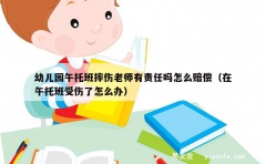 幼儿园午托班摔伤老师有责任吗怎么赔偿（在午托班受伤了怎么办）