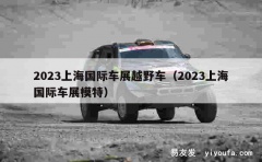 2023上海国际车展越野车（2023上海国际车展模特）