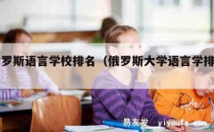 俄罗斯语言学校排名（俄罗斯大学语言学排名）