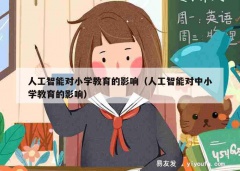 人工智能对小学教育的影响（人工智能对中小学教育的影响）