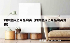 四件套床上用品购买（四件套床上用品购买流程）