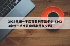 2023泉州一手房首套利率是多少（2023泉州一手房首套利率