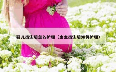 婴儿出生后怎么护理（宝宝出生后如何护理）