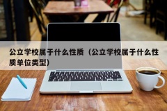 公立学校属于什么性质（公立学校属于什么性质单位类型）