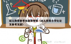 幼儿教育参考文献有哪些（幼儿教育小学化论文参考文献）