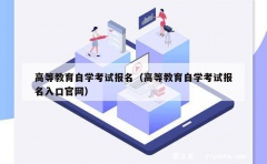 高等教育自学考试报名（高等教育自学考试报名入口官网）