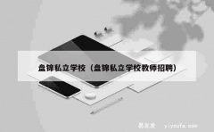 盘锦私立学校（盘锦私立学校教师招聘）