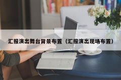 汇报演出舞台背景布置（汇报演出现场布置）