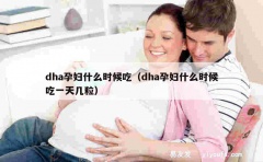 dha孕妇什么时候吃（dha孕妇什么时候吃一天几粒）