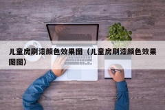 儿童房刷漆颜色效果图（儿童房刷漆颜色效果图图）