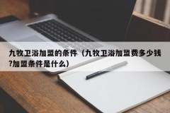 九牧卫浴加盟的条件（九牧卫浴加盟费多少钱?加盟条件是什么）