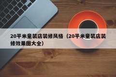 20平米童装店装修风格（20平米童装店装修效果图大全）