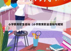 小学教育职业目标（小学教育职业目标与规划）