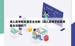 成人高等教育是否全日制（成人高等学历教育是全日制吗?）