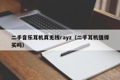 二手音乐耳机真无线rayz（二手耳机值得买吗）