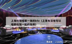 上海吃饭唱歌一体的ktv（上海有没有可以唱歌吃饭一起的包房）