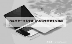 汽车搭电一次多少钱（汽车搭电需要多少时间）