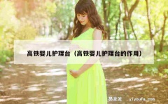 高铁婴儿护理台（高铁婴儿护理台的作用）