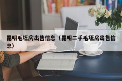 昆明毛坯房出售信息（昆明二手毛坯房出售信息）