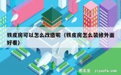 铁皮房可以怎么改造呢（铁皮房怎么装修外面好看）