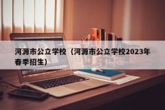 河源市公立学校（河源市公立学校2023年春季招生）