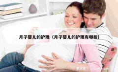 月子婴儿的护理（月子婴儿的护理有哪些）