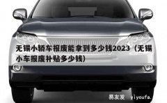 无锡小轿车报废能拿到多少钱2023（无锡小车报废补贴多少钱）