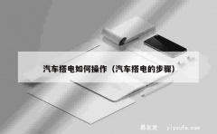 汽车搭电如何操作（汽车搭电的步骤）